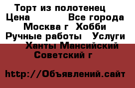 Торт из полотенец. › Цена ­ 2 200 - Все города, Москва г. Хобби. Ручные работы » Услуги   . Ханты-Мансийский,Советский г.